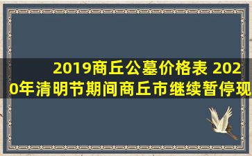 2019商丘公墓价格表 2020年清明节期间商丘市继续暂停现场祭扫活动